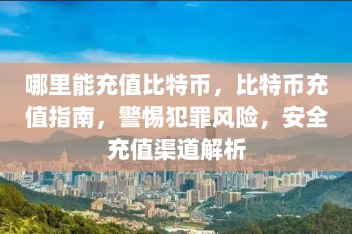 哪里能充值比特幣，比特幣充值指南，警惕犯罪風(fēng)險，安全充值渠道解析