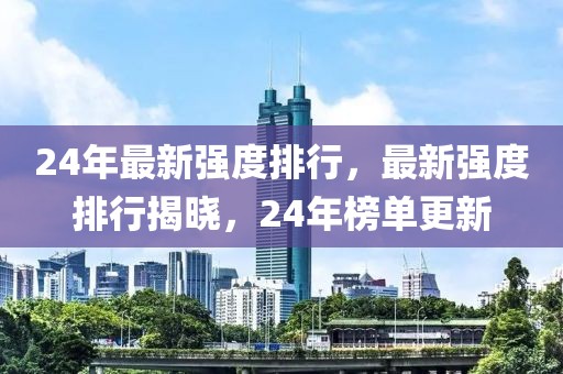 24年最新強(qiáng)度排行，最新強(qiáng)度排行揭曉，24年榜單更新