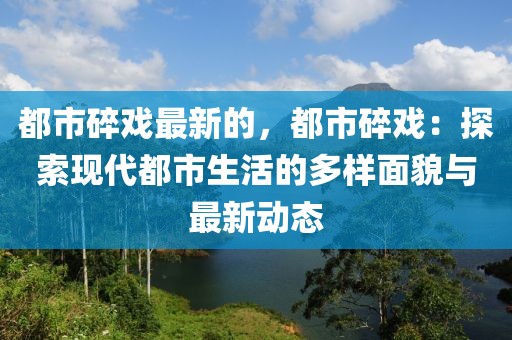 都市碎戲最新的，都市碎戲：探索現(xiàn)代都市生活的多樣面貌與最新動(dòng)態(tài)