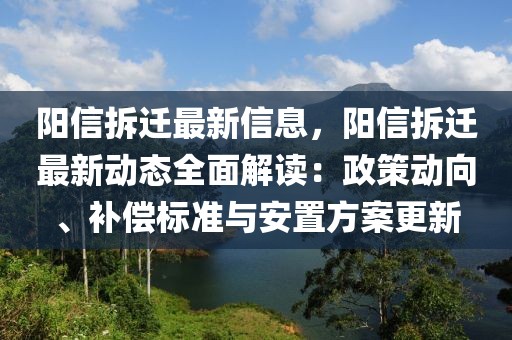 陽信拆遷最新信息，陽信拆遷最新動(dòng)態(tài)全面解讀：政策動(dòng)向、補(bǔ)償標(biāo)準(zhǔn)與安置方案更新