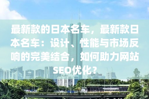 最新款的日本名車，最新款日本名車：設(shè)計(jì)、性能與市場(chǎng)反響的完美結(jié)合，如何助力網(wǎng)站SEO優(yōu)化？