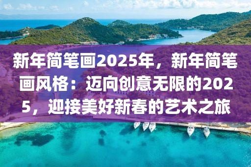 新年簡筆畫2025年，新年簡筆畫風(fēng)格：邁向創(chuàng)意無限的2025，迎接美好新春的藝術(shù)之旅