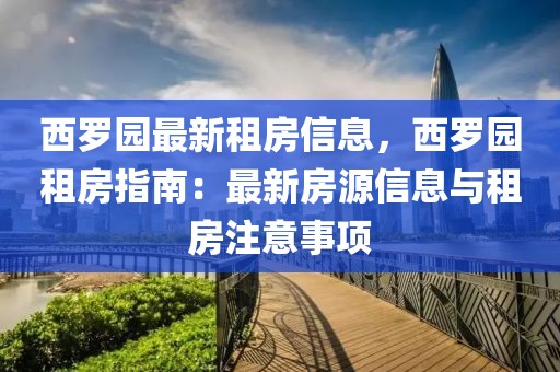 西羅園最新租房信息，西羅園租房指南：最新房源信息與租房注意事項(xiàng)