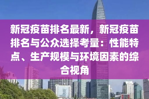 新冠疫苗排名最新，新冠疫苗排名與公眾選擇考量：性能特點、生產(chǎn)規(guī)模與環(huán)境因素的綜合視角