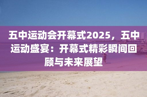 五中運動會開幕式2025，五中運動盛宴：開幕式精彩瞬間回顧與未來展望