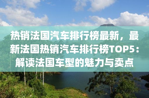 熱銷法國汽車排行榜最新，最新法國熱銷汽車排行榜TOP5：解讀法國車型的魅力與賣點