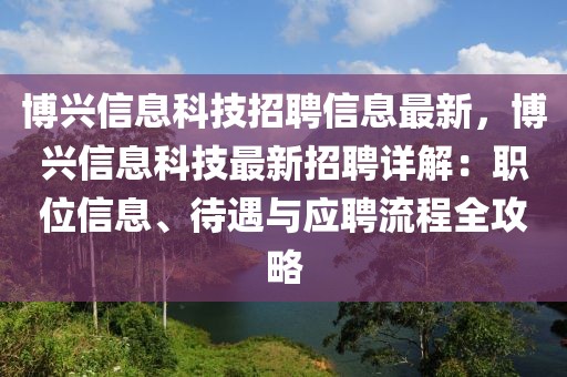 博興信息科技招聘信息最新，博興信息科技最新招聘詳解：職位信息、待遇與應(yīng)聘流程全攻略