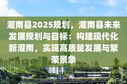 灌南縣2025規(guī)劃，灌南縣未來發(fā)展規(guī)劃與目標(biāo)：構(gòu)建現(xiàn)代化新灌南，實(shí)現(xiàn)高質(zhì)量發(fā)展與繁榮景象