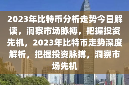 2023年比特幣分析走勢今日解讀，洞察市場脈搏，把握投資先機，2023年比特幣走勢深度解析，把握投資脈搏，洞察市場先機