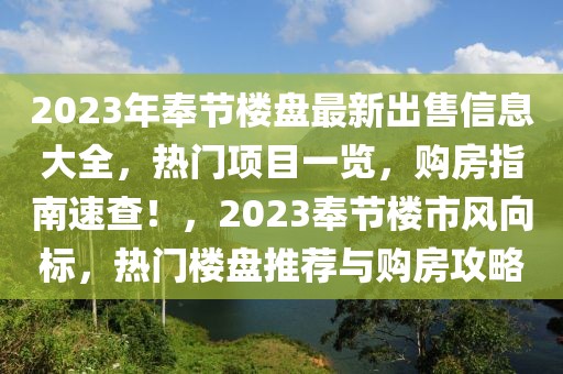 2023年奉節(jié)樓盤最新出售信息大全，熱門項(xiàng)目一覽，購(gòu)房指南速查！，2023奉節(jié)樓市風(fēng)向標(biāo)，熱門樓盤推薦與購(gòu)房攻略