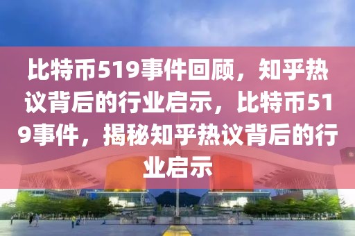 比特幣519事件回顧，知乎熱議背后的行業(yè)啟示，比特幣519事件，揭秘知乎熱議背后的行業(yè)啟示