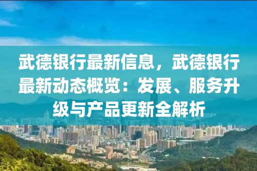 武德銀行最新信息，武德銀行最新動(dòng)態(tài)概覽：發(fā)展、服務(wù)升級(jí)與產(chǎn)品更新全解析