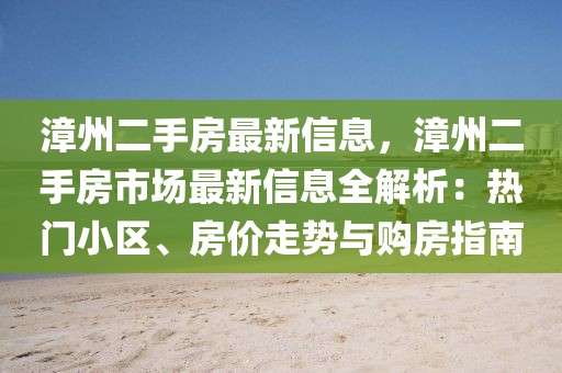 漳州二手房最新信息，漳州二手房市場最新信息全解析：熱門小區(qū)、房價走勢與購房指南