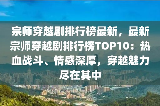 宗師穿越劇排行榜最新，最新宗師穿越劇排行榜TOP10：熱血戰(zhàn)斗、情感深厚，穿越魅力盡在其中