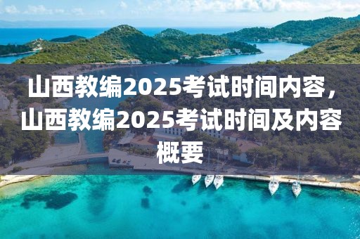 山西教編2025考試時(shí)間內(nèi)容，山西教編2025考試時(shí)間及內(nèi)容概要