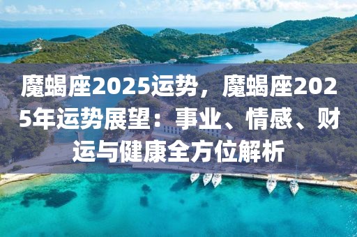 魔蝎座2025運勢，魔蝎座2025年運勢展望：事業(yè)、情感、財運與健康全方位解析