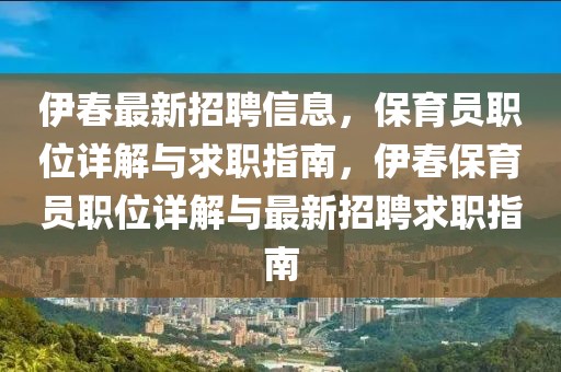 伊春最新招聘信息，保育員職位詳解與求職指南，伊春保育員職位詳解與最新招聘求職指南