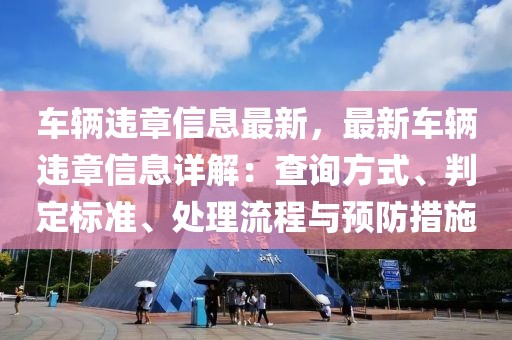 車輛違章信息最新，最新車輛違章信息詳解：查詢方式、判定標(biāo)準(zhǔn)、處理流程與預(yù)防措施