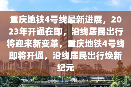 重慶地鐵4號線最新進(jìn)展，2023年開通在即，沿線居民出行將迎來新變革，重慶地鐵4號線即將開通，沿線居民出行煥新紀(jì)元