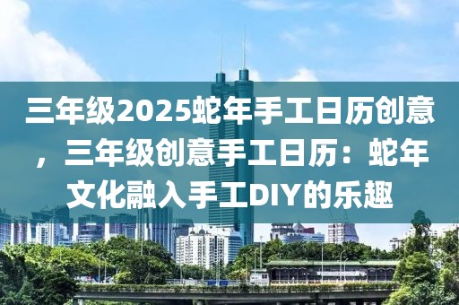 三年級(jí)2025蛇年手工日歷創(chuàng)意，三年級(jí)創(chuàng)意手工日歷：蛇年文化融入手工DIY的樂趣