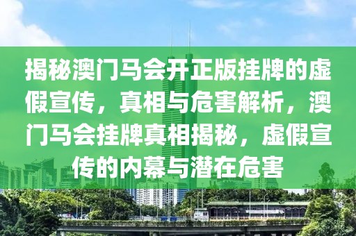 揭秘澳門馬會開正版掛牌的虛假宣傳，真相與危害解析，澳門馬會掛牌真相揭秘，虛假宣傳的內(nèi)幕與潛在危害