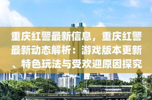 重慶紅警最新信息，重慶紅警最新動態(tài)解析：游戲版本更新、特色玩法與受歡迎原因探究