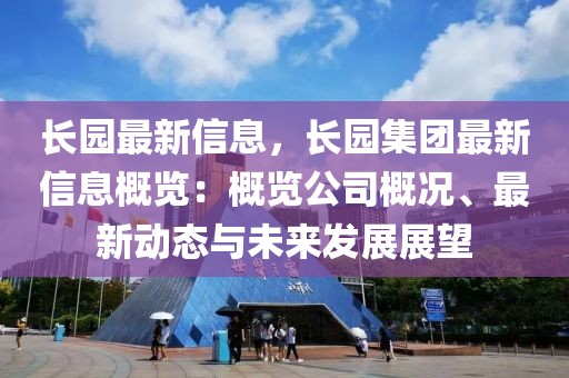 長園最新信息，長園集團最新信息概覽：概覽公司概況、最新動態(tài)與未來發(fā)展展望