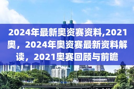 2024年最新奧資賽資料,2021奧，2024年奧資賽最新資料解讀，2021奧賽回顧與前瞻