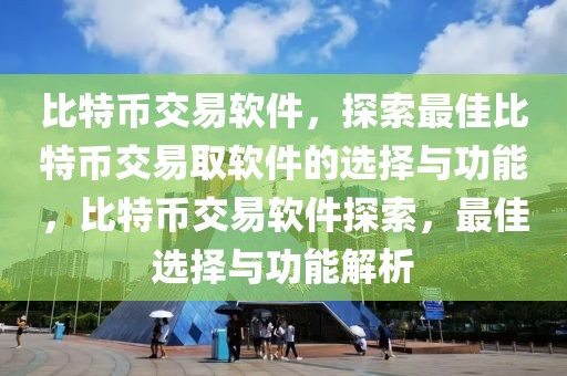 比特幣交易軟件，探索最佳比特幣交易取軟件的選擇與功能，比特幣交易軟件探索，最佳選擇與功能解析