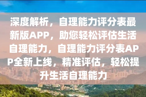 深度解析，自理能力評分表最新版APP，助您輕松評估生活自理能力，自理能力評分表APP全新上線，精準評估，輕松提升生活自理能力