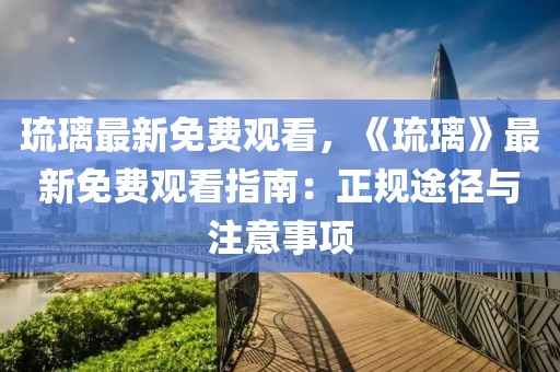 琉璃最新免費(fèi)觀看，《琉璃》最新免費(fèi)觀看指南：正規(guī)途徑與注意事項(xiàng)