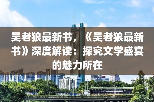 吳老狼最新書，《吳老狼最新書》深度解讀：探究文學(xué)盛宴的魅力所在