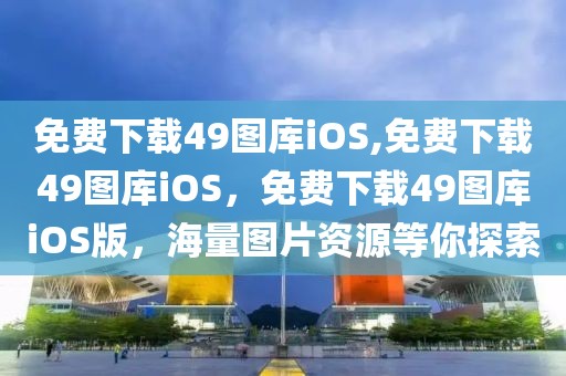 免費(fèi)下載49圖庫iOS,免費(fèi)下載49圖庫iOS，免費(fèi)下載49圖庫iOS版，海量圖片資源等你探索