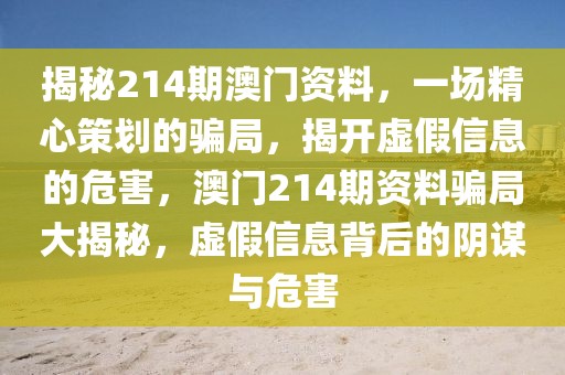 揭秘214期澳門資料，一場精心策劃的騙局，揭開虛假信息的危害，澳門214期資料騙局大揭秘，虛假信息背后的陰謀與危害