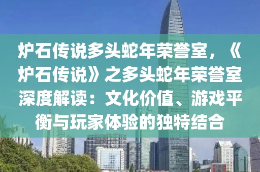 爐石傳說多頭蛇年榮譽(yù)室，《爐石傳說》之多頭蛇年榮譽(yù)室深度解讀：文化價(jià)值、游戲平衡與玩家體驗(yàn)的獨(dú)特結(jié)合