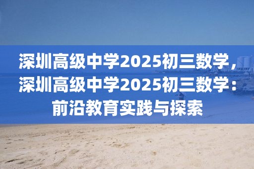 深圳高級中學(xué)2025初三數(shù)學(xué)，深圳高級中學(xué)2025初三數(shù)學(xué)：前沿教育實踐與探索