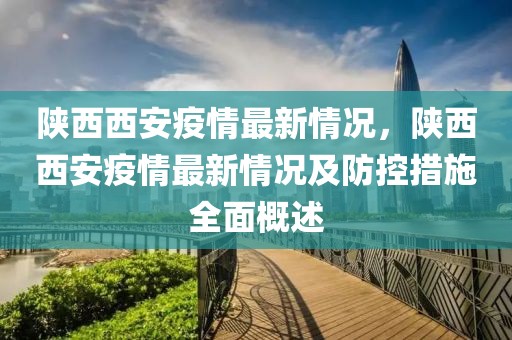 陜西西安疫情最新情況，陜西西安疫情最新情況及防控措施全面概述