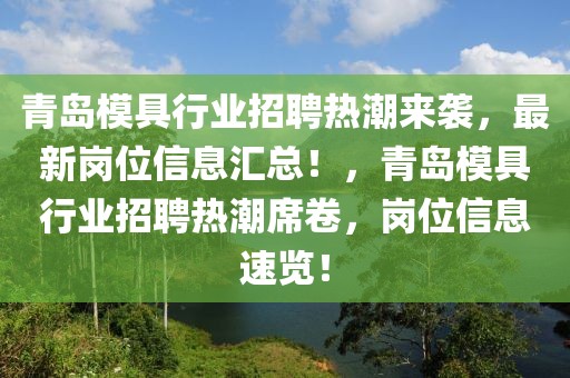 青島模具行業(yè)招聘熱潮來襲，最新崗位信息匯總！，青島模具行業(yè)招聘熱潮席卷，崗位信息速覽！