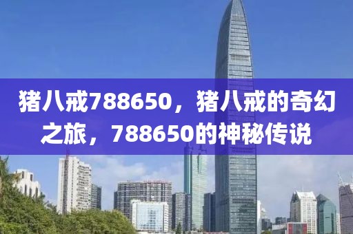 豬八戒788650，豬八戒的奇幻之旅，788650的神秘傳說