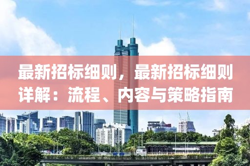 最新招標細則，最新招標細則詳解：流程、內(nèi)容與策略指南