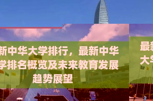 最新中華大學排行，最新中華大學排名概覽及未來教育發(fā)展趨勢展望