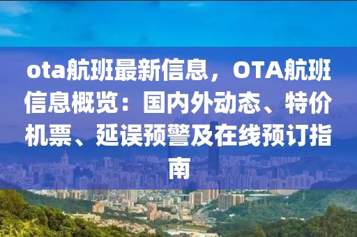 ota航班最新信息，OTA航班信息概覽：國內(nèi)外動(dòng)態(tài)、特價(jià)機(jī)票、延誤預(yù)警及在線預(yù)訂指南