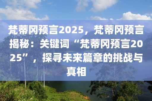 梵蒂岡預(yù)言2025，梵蒂岡預(yù)言揭秘：關(guān)鍵詞“梵蒂岡預(yù)言2025”，探尋未來(lái)篇章的挑戰(zhàn)與真相