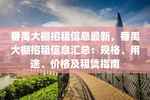 番禺大棚招租信息最新，番禺大棚招租信息匯總：規(guī)格、用途、價(jià)格及租賃指南