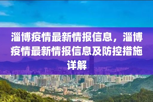 淄博疫情最新情報(bào)信息，淄博疫情最新情報(bào)信息及防控措施詳解