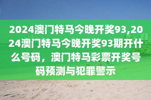 2024澳門特馬今晚開獎93,2024澳門特馬今晚開獎93期開什么號碼，澳門特馬彩票開獎號碼預(yù)測與犯罪警示