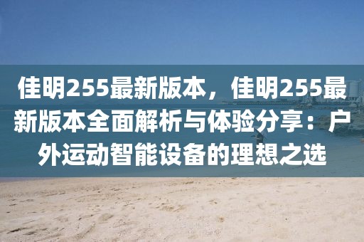 佳明255最新版本，佳明255最新版本全面解析與體驗分享：戶外運動智能設(shè)備的理想之選