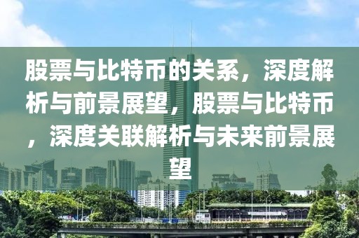 股票與比特幣的關(guān)系，深度解析與前景展望，股票與比特幣，深度關(guān)聯(lián)解析與未來(lái)前景展望