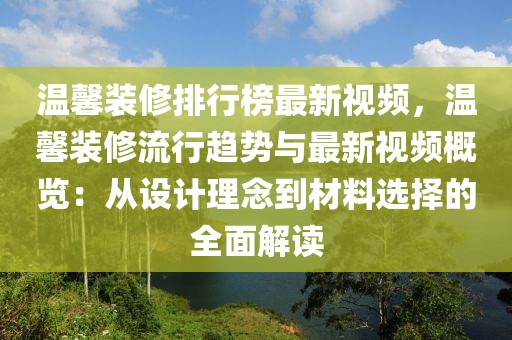 溫馨裝修排行榜最新視頻，溫馨裝修流行趨勢(shì)與最新視頻概覽：從設(shè)計(jì)理念到材料選擇的全面解讀