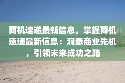 商機速遞最新信息，掌握商機速遞最新信息：洞悉商業(yè)先機，引領未來成功之路